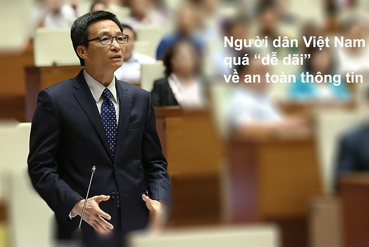 Phó Thủ tướng Vũ Đức Đam nêu quan điểm không thể không ứng dụng công nghệ thông tin, nhưng nếu không đảm bảo an toàn thông tin thì nguy hại vô cùng khi làm rõ thêm một số vấn đề về an toàn mạng tại Kỳ họp thứ 4. Phó Thủ tướng chia sẻ, khi hỏi các chuyên gia nước ngoài, họ dùng từ “dễ dãi” để nói về ý thức an toàn an ninh thông tin của người dân Việt Nam.  Chỉ cần một tin nhắn trên máy tính, điện thoại đều bấm 'ok' ngay mà không biết các thông tin cá nhân đã được thu thập, có thể bị sử dụng cho mục đích xấu.