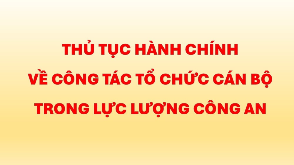 THỦ TỤC VỀ CÔNG TÁC TỔ CHỨC CÁN BỘ TRONG LỰC LƯỢNG CÔNG AN