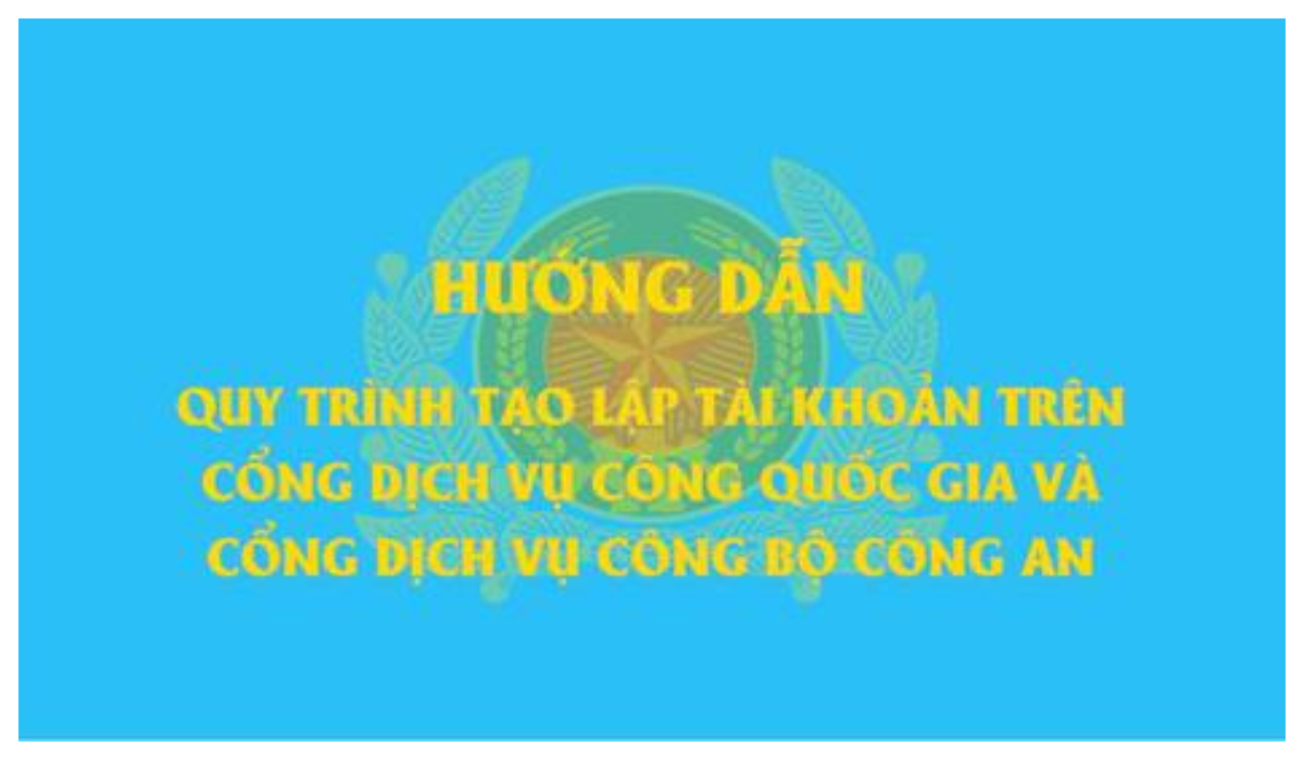 Hướng dẫn quy trình tạo lập tài khoản trên Cổng Dịch vụ công Quốc gia và Cổng Dịch vụ công Bộ Công an