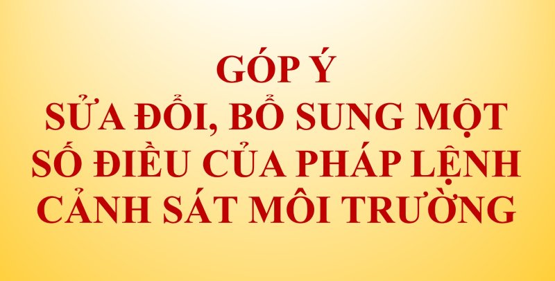 Tài liệu lấy ý kiến góp ý vào dự thảo Đề xuất xây dựng Pháp lệnh sửa đổi, bổ sung một số điều của Pháp lệnh Cảnh sát môi trường