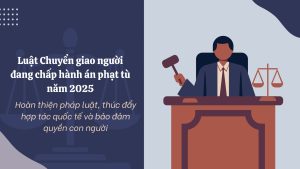 Luật Chuyển giao người đang chấp hành án phạt tù có hiệu lực từ ngày 1/7/2026